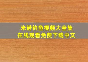 米诺钓鱼视频大全集在线观看免费下载中文