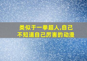 类似于一拳超人,自己不知道自己厉害的动漫