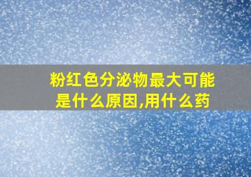 粉红色分泌物最大可能是什么原因,用什么药