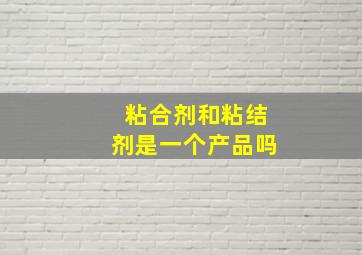 粘合剂和粘结剂是一个产品吗