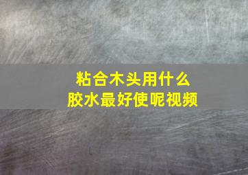 粘合木头用什么胶水最好使呢视频