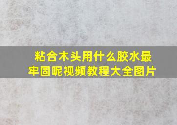 粘合木头用什么胶水最牢固呢视频教程大全图片