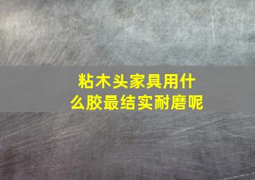 粘木头家具用什么胶最结实耐磨呢