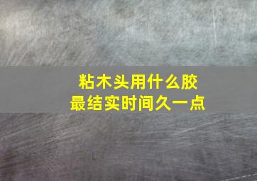 粘木头用什么胶最结实时间久一点