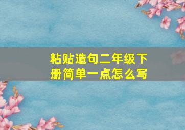 粘贴造句二年级下册简单一点怎么写