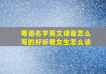 粤语名字英文译音怎么写的好听呢女生怎么读