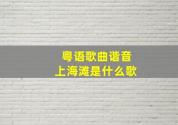 粤语歌曲谐音上海滩是什么歌