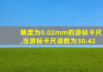 精度为0.02mm的游标卡尺,当游标卡尺读数为30.42