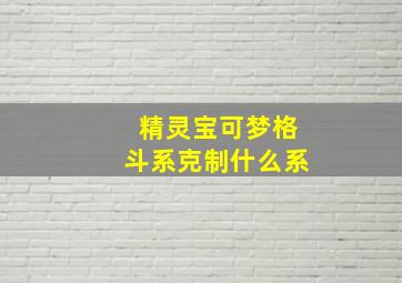 精灵宝可梦格斗系克制什么系