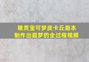 精灵宝可梦皮卡丘版本制作出超梦的全过程视频