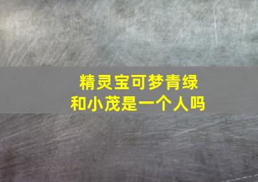 精灵宝可梦青绿和小茂是一个人吗