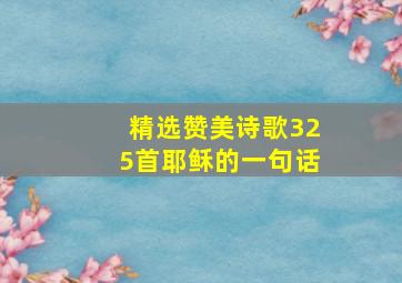 精选赞美诗歌325首耶稣的一句话