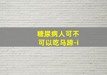 糖尿病人可不可以吃马蹄-i