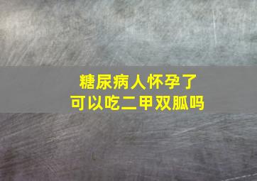 糖尿病人怀孕了可以吃二甲双胍吗