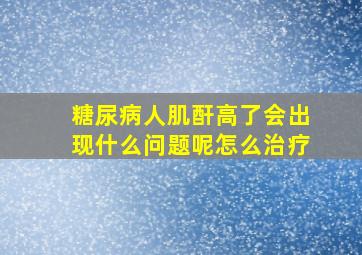 糖尿病人肌酐高了会出现什么问题呢怎么治疗