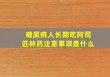 糖尿病人长期吃阿司匹林药注意事项是什么