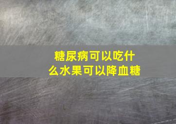 糖尿病可以吃什么水果可以降血糖