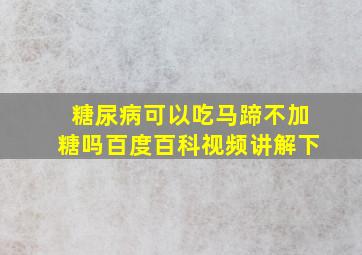 糖尿病可以吃马蹄不加糖吗百度百科视频讲解下