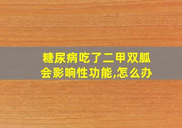 糖尿病吃了二甲双胍会影响性功能,怎么办