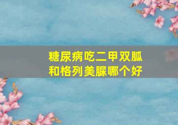 糖尿病吃二甲双胍和格列美脲哪个好