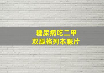 糖尿病吃二甲双胍格列本脲片