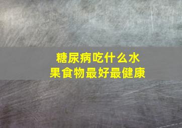 糖尿病吃什么水果食物最好最健康