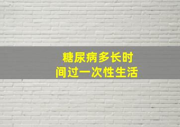 糖尿病多长时间过一次性生活