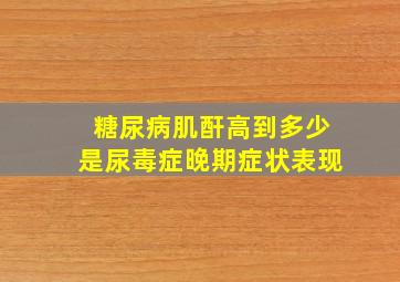 糖尿病肌酐高到多少是尿毒症晚期症状表现