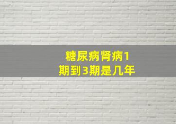 糖尿病肾病1期到3期是几年