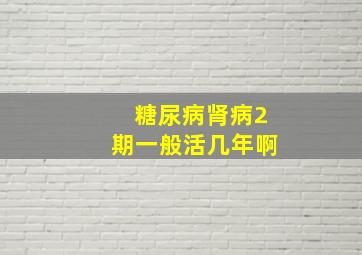 糖尿病肾病2期一般活几年啊