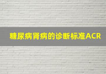 糖尿病肾病的诊断标准ACR