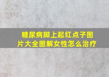 糖尿病脚上起红点子图片大全图解女性怎么治疗