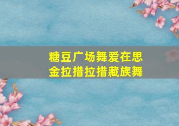 糖豆广场舞爱在思金拉措拉措藏族舞