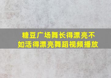 糖豆广场舞长得漂亮不如活得漂亮舞蹈视频播放