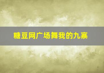 糖豆网广场舞我的九寨