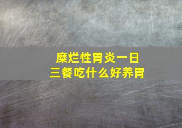 糜烂性胃炎一日三餐吃什么好养胃