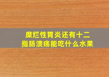 糜烂性胃炎还有十二指肠溃疡能吃什么水果