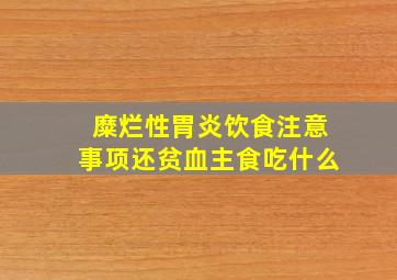 糜烂性胃炎饮食注意事项还贫血主食吃什么