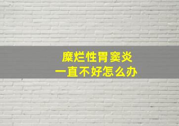 糜烂性胃窦炎一直不好怎么办