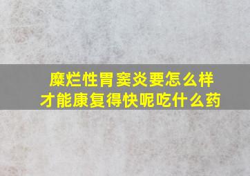 糜烂性胃窦炎要怎么样才能康复得快呢吃什么药