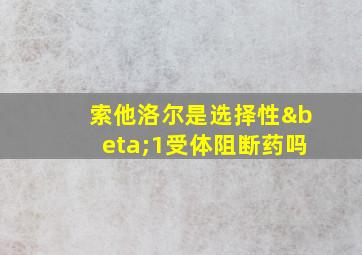 索他洛尔是选择性β1受体阻断药吗