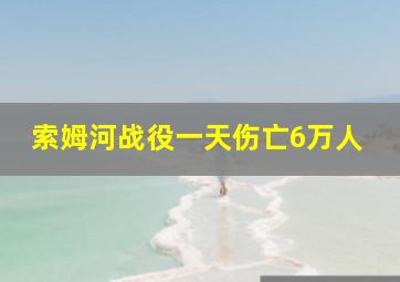 索姆河战役一天伤亡6万人