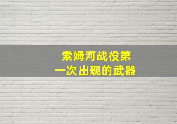 索姆河战役第一次出现的武器