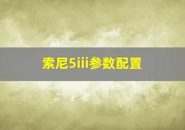 索尼5iii参数配置