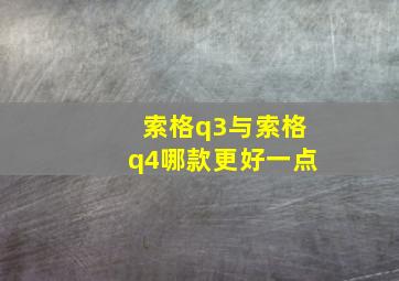 索格q3与索格q4哪款更好一点