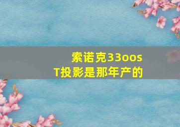 索诺克33oosT投影是那年产的