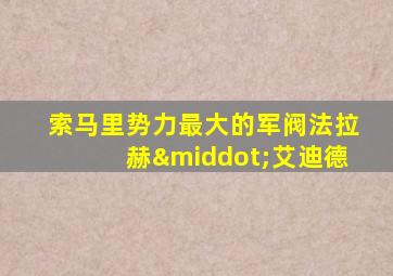 索马里势力最大的军阀法拉赫·艾迪德