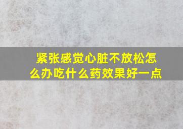 紧张感觉心脏不放松怎么办吃什么药效果好一点