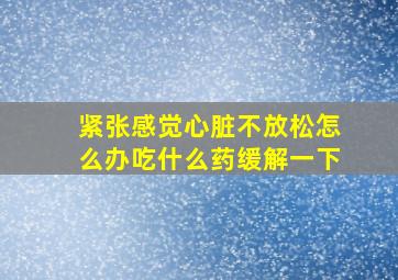 紧张感觉心脏不放松怎么办吃什么药缓解一下