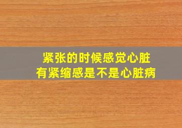 紧张的时候感觉心脏有紧缩感是不是心脏病